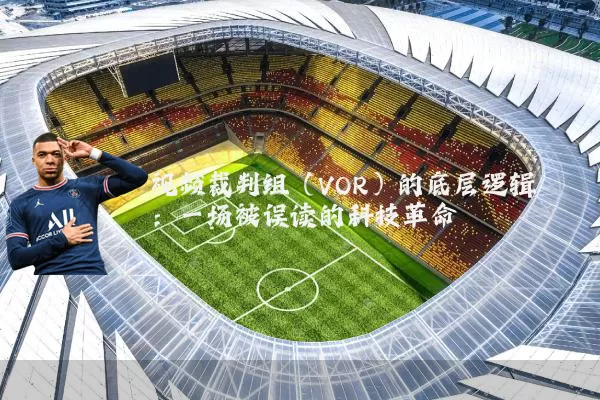 视频裁判组(VOR)的底层逻辑:一场被误读的科技革命