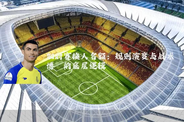 加时赛换人名额:规则演变与战术博弈的底层逻辑