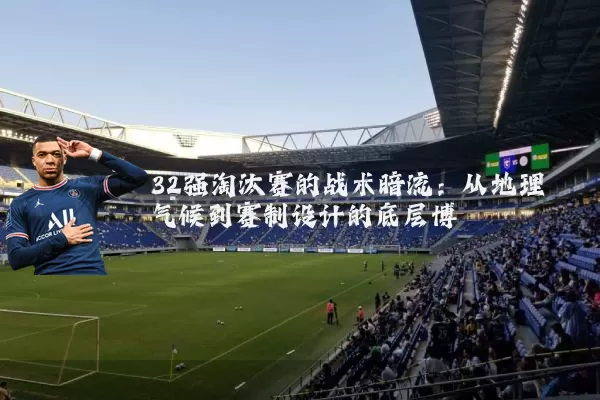 32强淘汰赛的战术暗流:从地理气候到赛制设计的底层博弈