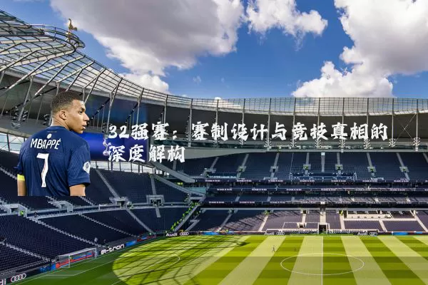 32强赛:赛制设计与竞技真相的深度解构