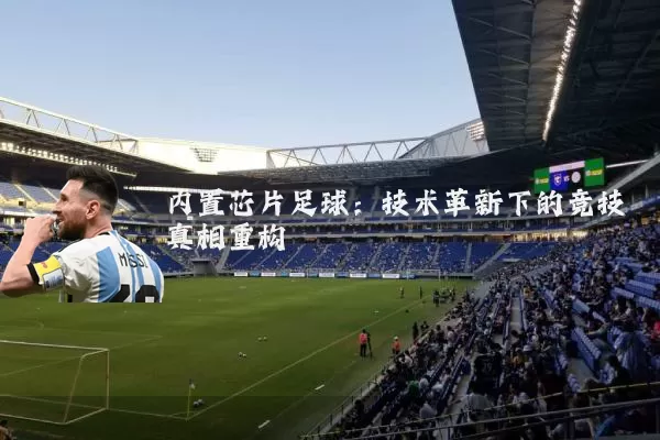 内置芯片足球:技术革新下的竞技真相重构