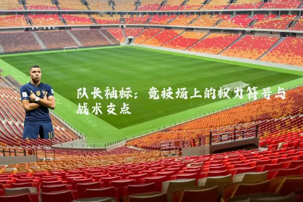 队长袖标:竞技场上的权力符号与战术支点