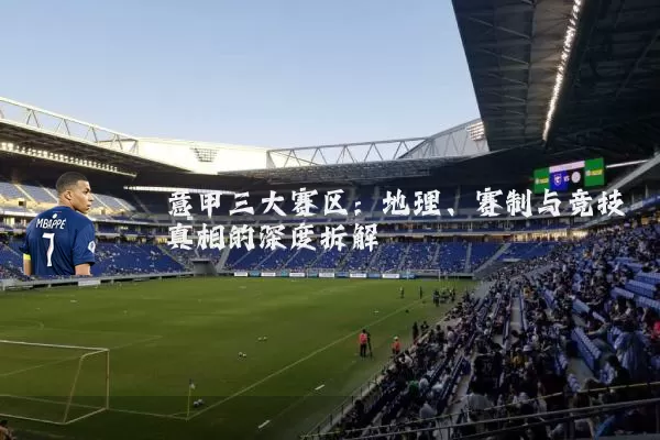 意甲三大赛区:地理、赛制与竞技真相的深度拆解
