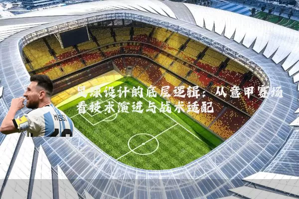足球设计的底层逻辑:从意甲赛场看技术演进与战术适配