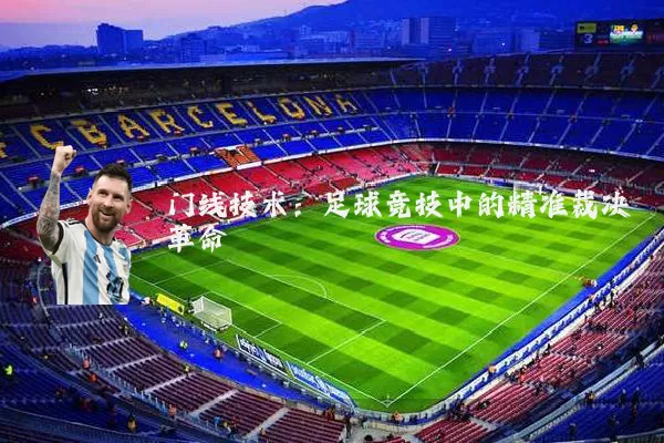 门线技术:足球竞技中的精准裁决革命