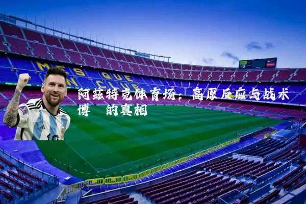 阿兹特克体育场:高原反应与战术博弈的真相