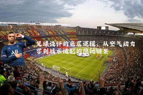 足球设计的底层逻辑:从空气动力学到战术适配的隐秘链条