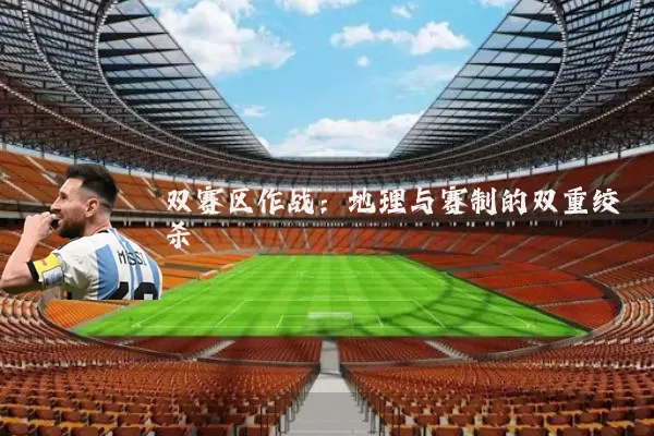 双赛区作战:地理与赛制的双重绞杀