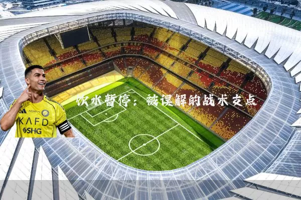 饮水暂停:被误解的战术支点
