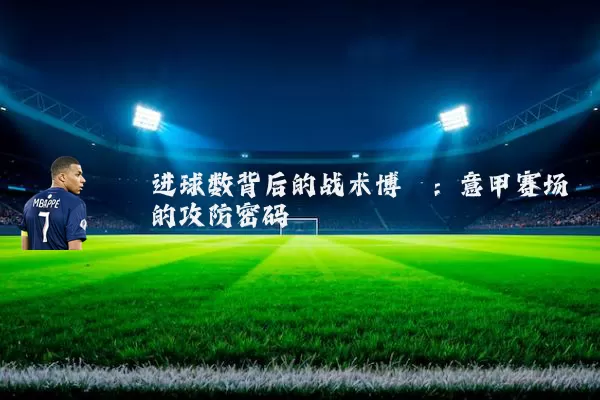 进球数背后的战术博弈:意甲赛场的攻防密码