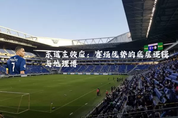 东道主效应:赛场优势的底层逻辑与地理博弈