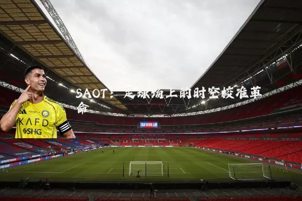 SAOT:足球场上的时空校准革命
