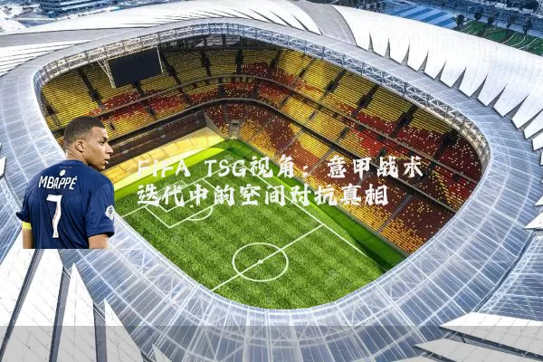 FIFA TSG视角:意甲战术迭代中的空间对抗真相