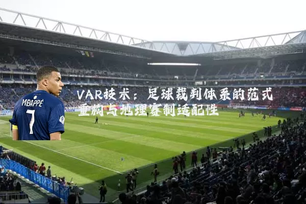 VAR技术:足球裁判体系的范式重构与地理赛制适配性